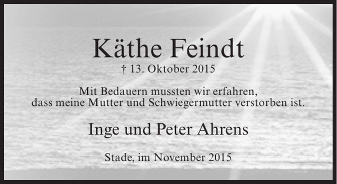 <p>Käthe Feindt<br />† 13. Oktober 2015</p><p>Mit Bedauern mussten wir erfahren,<br />dass meine Mutter und Schwiegermutter verstorben ist.</p><p>Inge und Peter Ahrens<br />Stade, im November 2015</p>