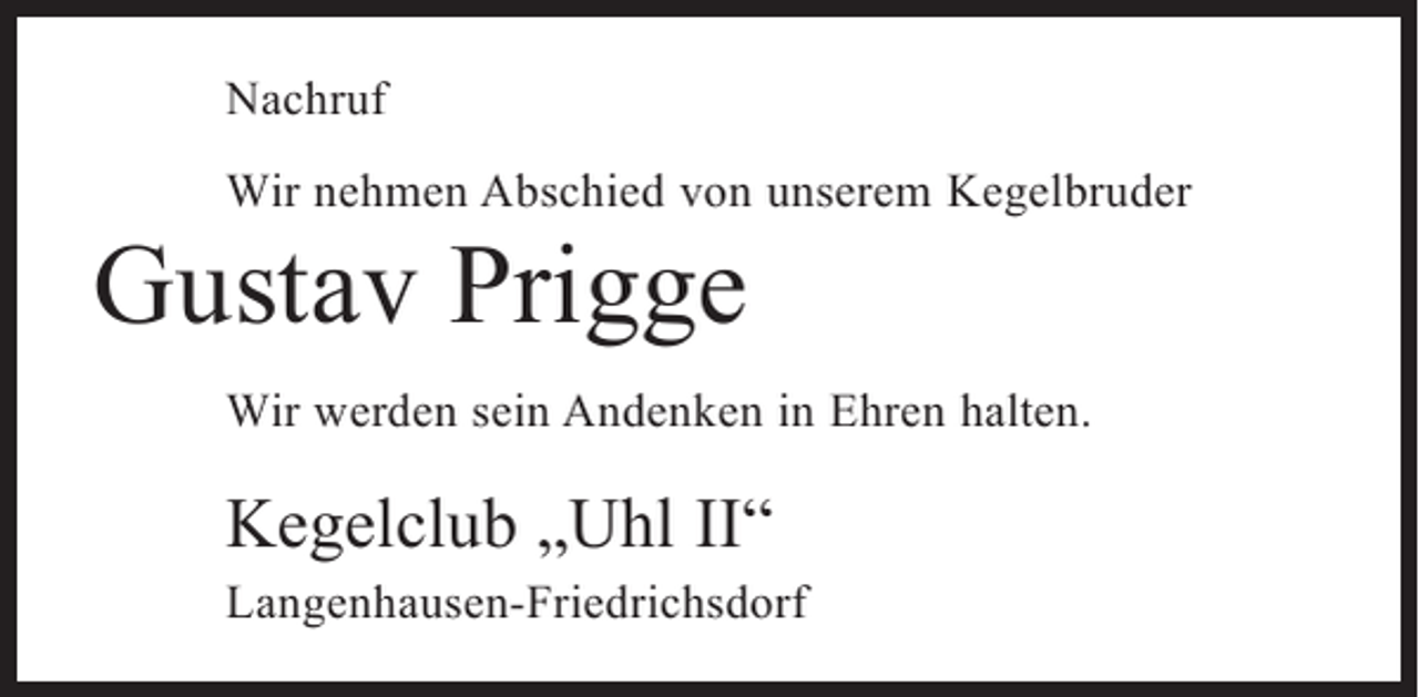 <p>Nachruf<br />Wir nehmen Abschied von unserem Kegelbruder</p><p>Gustav Prigge</p><p>Wir werden sein Andenken in Ehren halten.</p><p>Kegelclub „Uhl II“</p><p>Langenhausen-Friedrichsdorf</p>