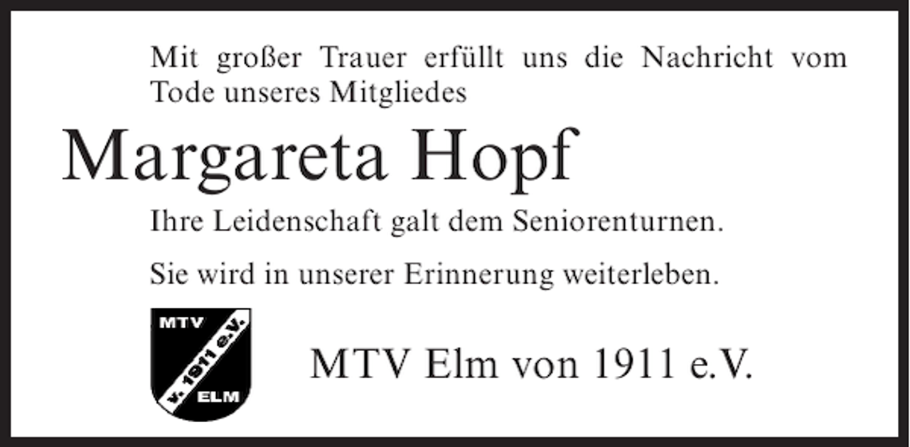 <p>Mit großer Trauer erfüllt uns die Nachricht vom<br />Tode unseres Mitgliedes</p><p>Margareta Hopf<br />Ihre Leidenschaft galt dem Seniorenturnen.<br />Sie wird in unserer Erinnerung weiterleben.</p><p>MTV Elm von 1911 e.V.</p>