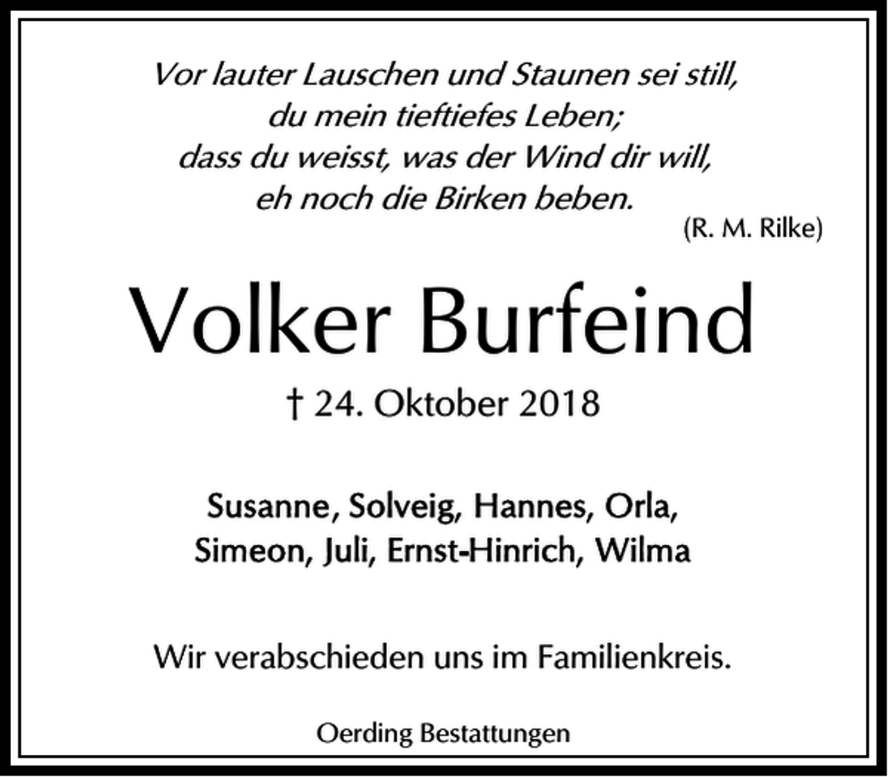 <p>Vor lauter Lauschen und Staunen sei still,<br />du mein tieftiefes Leben;<br />dass du weisst, was der Wind dir will,<br />eh noch die Birken beben.</p><p>(R. M. Rilke)</p><p>Volker Burfeind<br />† 24. Oktober 2018</p><p>Wir verabschieden uns im Familienkreis.<br />Oerding Bestattungen</p>