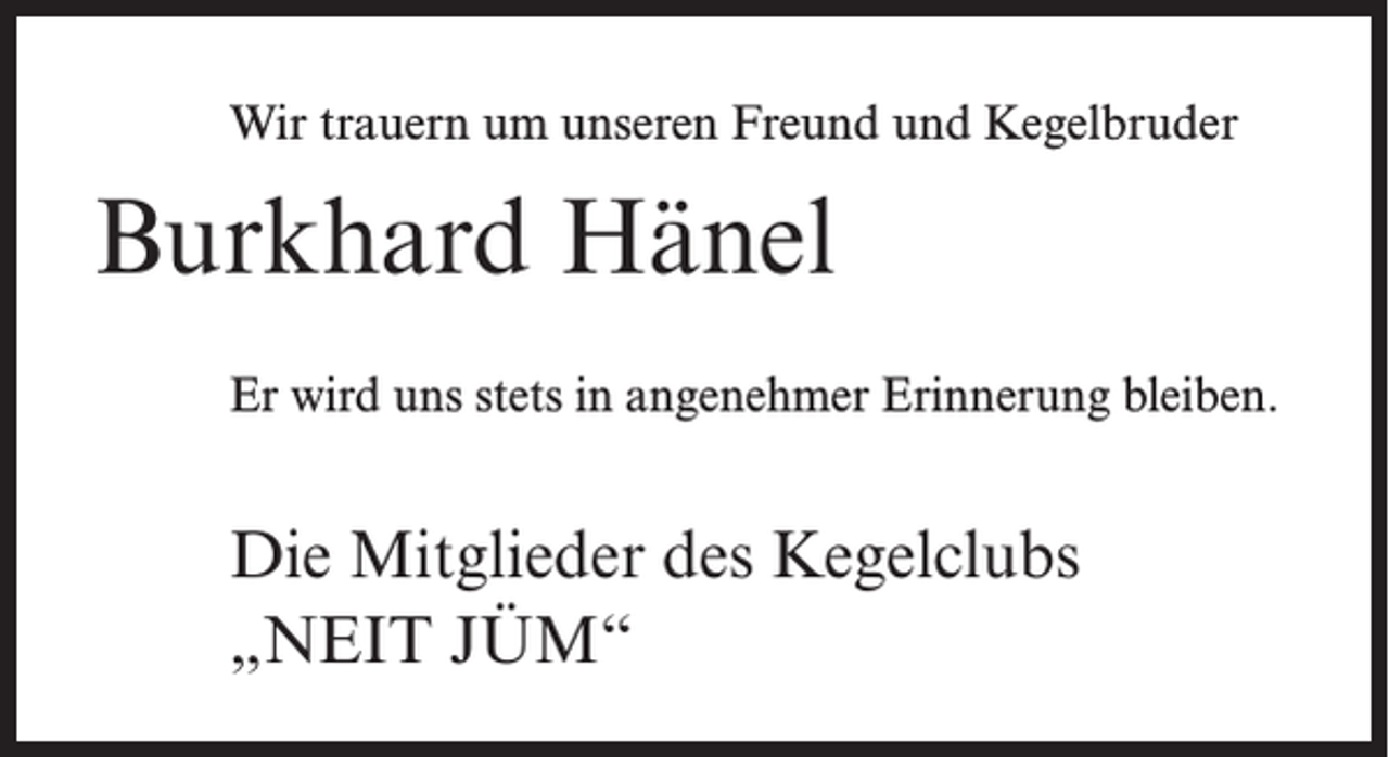 <p>Wir trauern um unseren Freund und Kegelbruder</p><p>Burkhard Hänel<br />Er wird uns stets in angenehmer Erinnerung bleiben.</p><p>Die Mitglieder des Kegelclubs<br />„NEIT JÜM“</p>