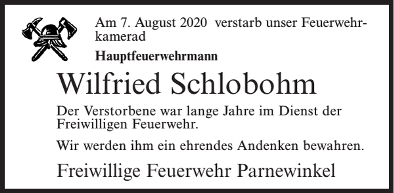 <p>Am<br />August2018verstarb<br />verstarb<br />unser<br />Am 17.<br />7. August<br />unser<br />FeuerwehrFeuerwehrkamerad<br />kamerad<br />Hauptfeuerwehrmann<br />Oberfeuerwehrmann</p><p>Wilfried<br />Schlobohm<br />Johann<br />Junge</p><p>Der Verstorbene<br />war lange<br />Dienst<br />Der Verstorbene<br />warJahre<br />langeim<br />Jahre<br />imder<br />Dienst<br />Freiwilligen<br />Feuerwehr.Feuerwehr.<br />der Freiwilligen<br />Wir werden<br />ihm einihm<br />ehrendes<br />Andenken<br />bewahren.<br />Wir werden<br />ein ehrendes<br />Andenken<br />bewahren.</p><p>Freiwillige Feuerwehr Parnewinkel<br />Freiwillige Feuerwehr Parnewinkel</p>