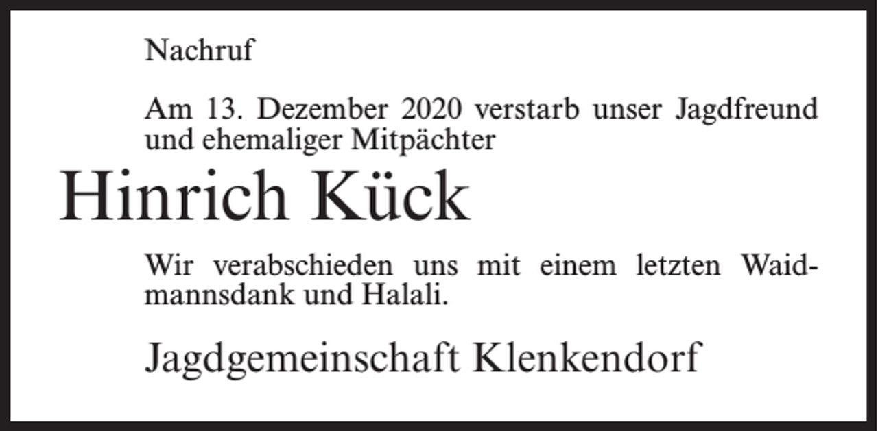 <p>Nachruf<br />Am 13. Dezember 2020 verstarb unser Jagdfreund<br />und ehemaliger Mitpächter</p><p>Hinrich Kück</p><p>Wir verabschieden uns mit einem letzten Waidmannsdank und Halali.</p><p>Jagdgemeinschaft Klenkendorf</p>