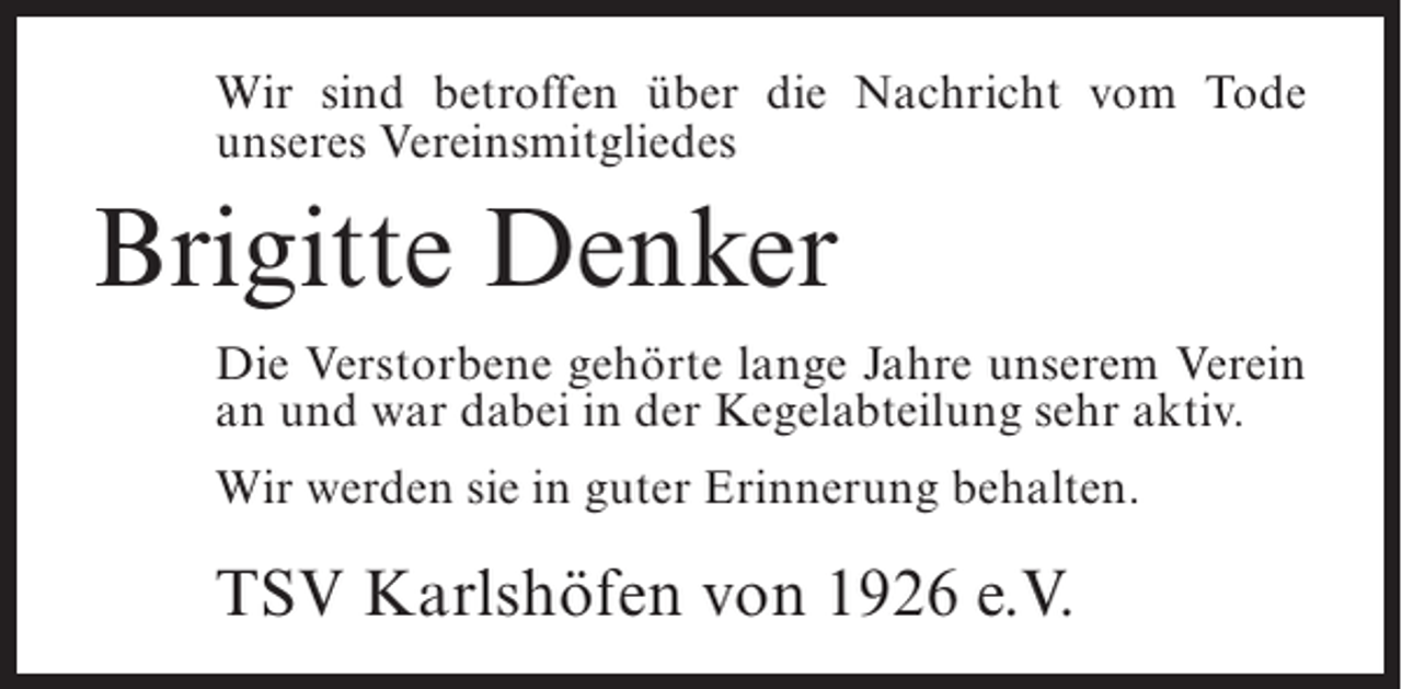 <p>Wir sind betroffen über die Nachricht vom Tode<br />unseres Vereinsmitgliedes</p><p>Brigitte Denker<br />Die Verstorbene gehörte lange Jahre unserem Verein<br />an und war dabei in der Kegelabteilung sehr aktiv.<br />Wir werden sie in guter Erinnerung behalten.</p><p>TSV Karlshöfen von 1926 e.V.</p>