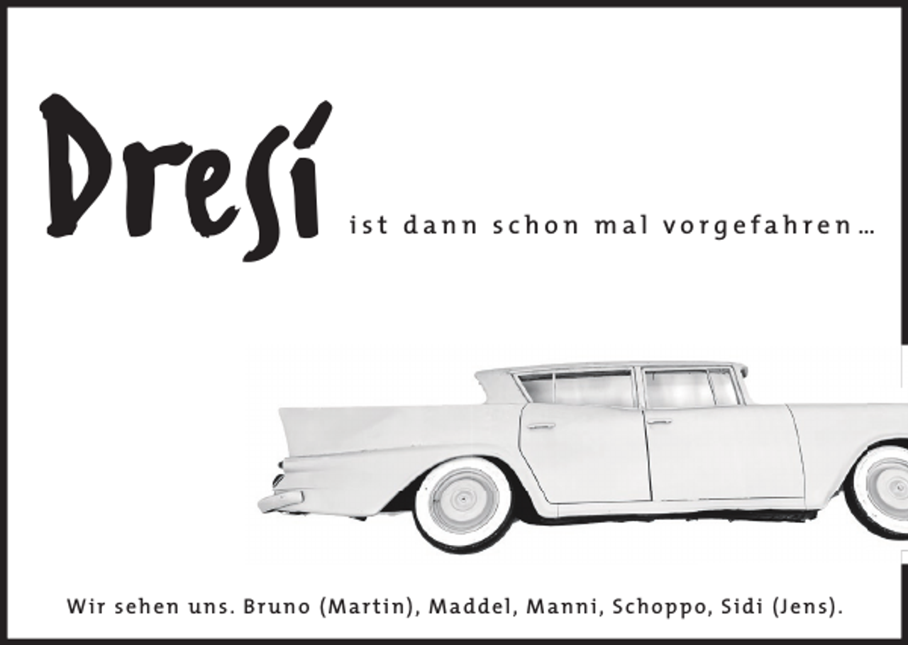 <p>Dresi</p><p>ist dann schon mal vorgefahren …</p><p>W i r s e h e n u n s . B r u n o ( M a r t i n ) , M a d d e l , M a n n i , S c h o p p o, S i d i ( J e n s ) .</p>