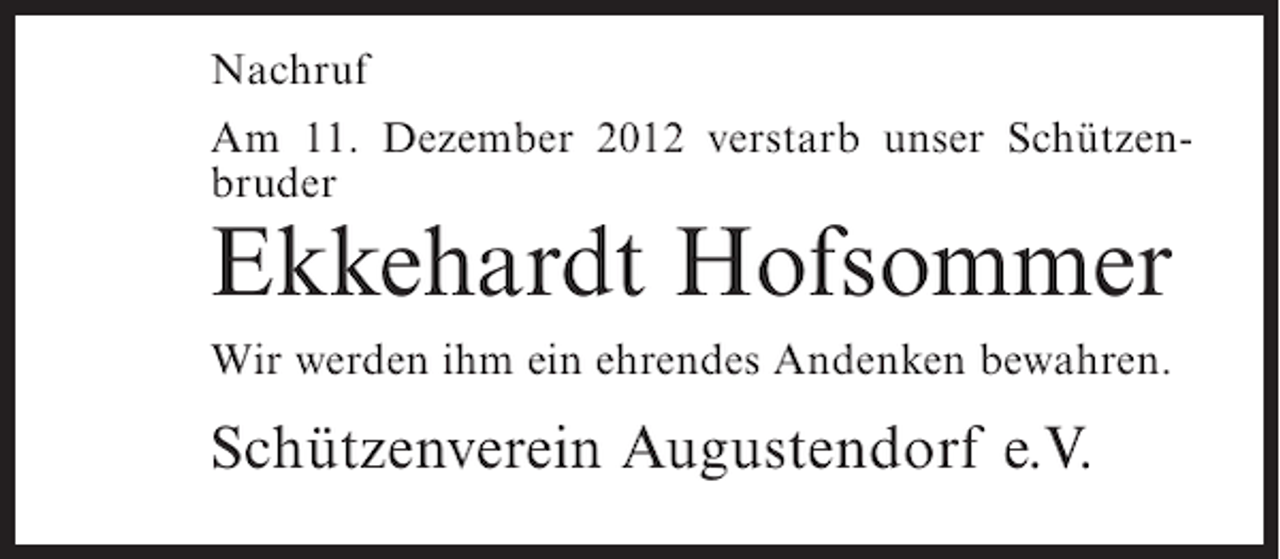 <p>Nachruf<br />Am 11. Dezember 2012 verstarb unser Schützenbruder</p><p>Ekkehardt Hofsommer<br />Wir werden ihm ein ehrendes Andenken bewahren.</p><p>Schützenverein Augustendorf e.V.</p>