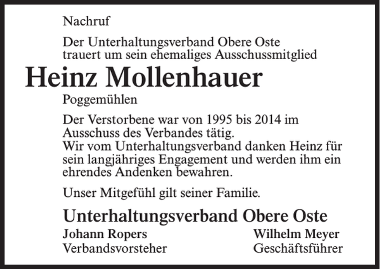 <p>Nachruf<br />Der Unterhaltungsverband Obere Oste<br />trauert um sein ehemaliges Ausschussmitglied</p><p>Heinz Mollenhauer<br />Poggemühlen</p><p>Der Verstorbene war von 1995 bis 2014 im<br />Aus­schuss des Verbandes tätig.<br />Wir vom Unterhaltungsverband danken Heinz für<br />sein langjähriges Engagement und werden ihm ein<br />ehrendes Andenken bewahren.<br />Unser Mitgefühl gilt seiner Familie.</p><p>Unterhaltungsverband Obere Oste</p><p>Johann Ropers<br />Wilhelm Meyer<br />Verbandsvorsteher Geschäftsführer</p>