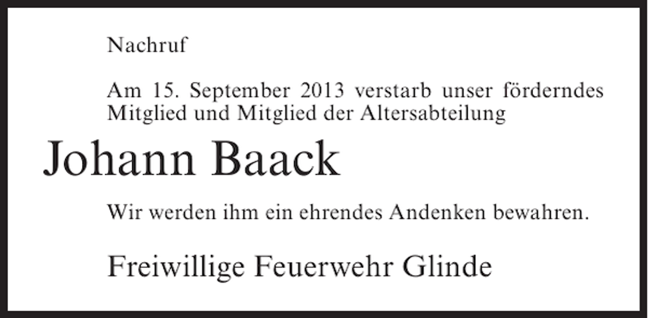 <p>Nachruf<br />Am 15. September 2013 verstarb unser förderndes<br />Mitglied und Mitglied der Altersabteilung</p><p>Johann Baack<br />Wir werden ihm ein ehrendes Andenken bewahren.</p><p>Freiwillige Feuerwehr Glinde</p>