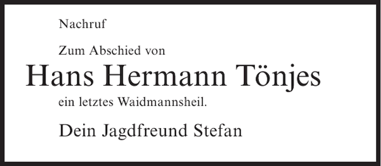 <p>Nachruf<br />Zum Abschied von</p><p>Hans Hermann Tönjes<br />ein letztes Waidmannsheil.</p><p>Dein Jagdfreund Stefan</p>