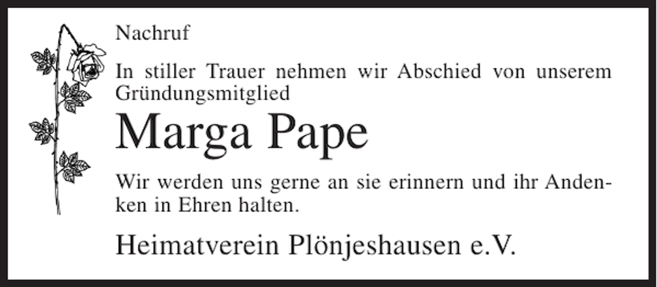 <p>Nachruf<br />In stiller Trauer nehmen wir Abschied von unserem<br />Gründungsmitglied</p><p>Marga Pape</p><p>Wir werden uns gerne an sie erinnern und ihr Andenken in Ehren halten.</p><p>Heimatverein Plönjeshausen e.V.</p>