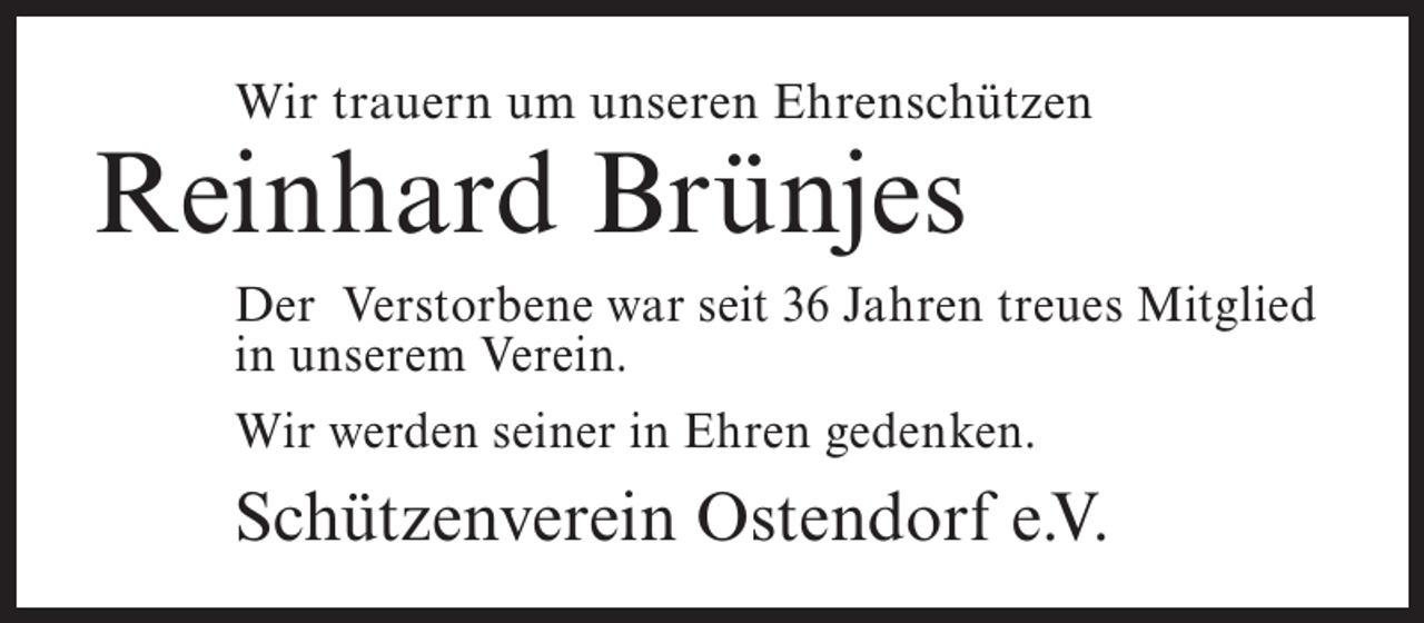 <p>Wir trauern um unseren Ehrenschützen</p><p>Reinhard Brünjes</p><p>Der Verstorbene war seit 36 Jahren treues Mitglied<br />in unserem Verein.<br />Wir werden seiner in Ehren gedenken.</p><p>Schützenverein Ostendorf e.V.</p>