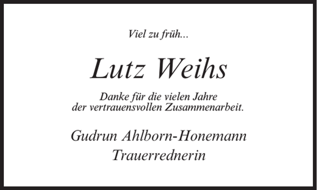 <p>Viel zu früh...</p><p>Lutz Weihs<br />Danke für die vielen Jahre<br />der vertrauensvollen Zusammenarbeit.</p><p>Gudrun Ahlborn-Honemann<br />Trauerrednerin</p>