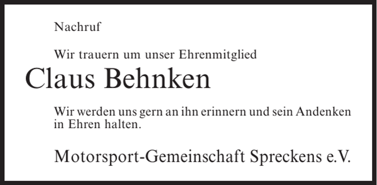 <p>Nachruf<br />Wir trauern um unser Ehrenmitglied</p><p>Claus Behnken</p><p>Wir werden uns gern an ihn erinnern und sein ­ ndenken<br />A<br />in Ehren halten.</p><p>Motorsport-Gemeinschaft Spreckens e.V.</p>