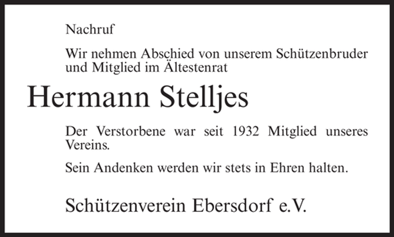 <p>Nachruf<br />Wir nehmen Abschied von unserem Schützenbruder<br />und Mitglied im Ältestenrat</p><p>Hermann Stelljes<br />Der Verstorbene war seit 1932 Mitglied unseres<br />Vereins.<br />Sein Andenken werden wir stets in Ehren halten.</p><p>Schützenverein Ebersdorf e.V.</p>