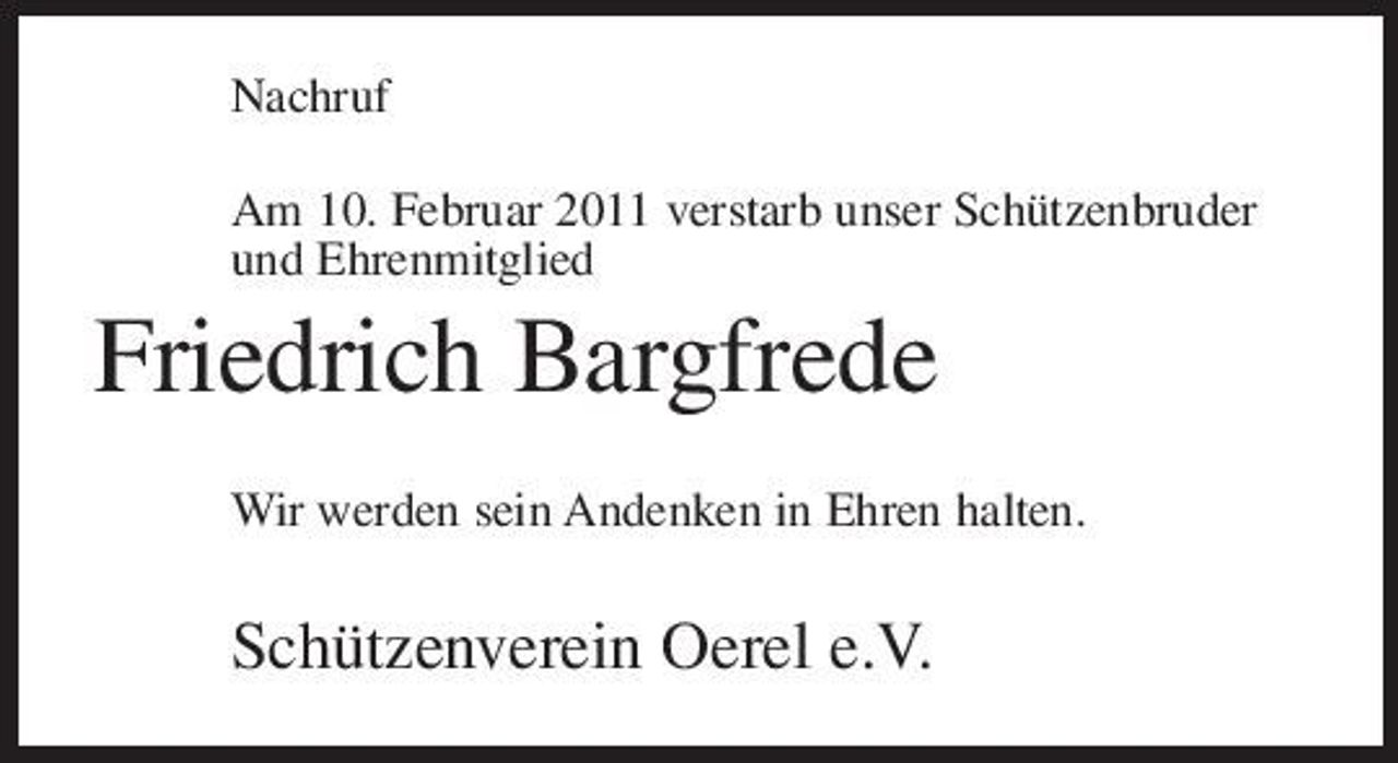 <p>Nachruf Am 10. Februar 2011 verstarb unser Schützenbruder und Ehrenmitglied</p><p>Friedrich Bargfrede<br />Wir werden sein Andenken in Ehren halten.</p><p>Schützenverein Oerel e.V.</p>