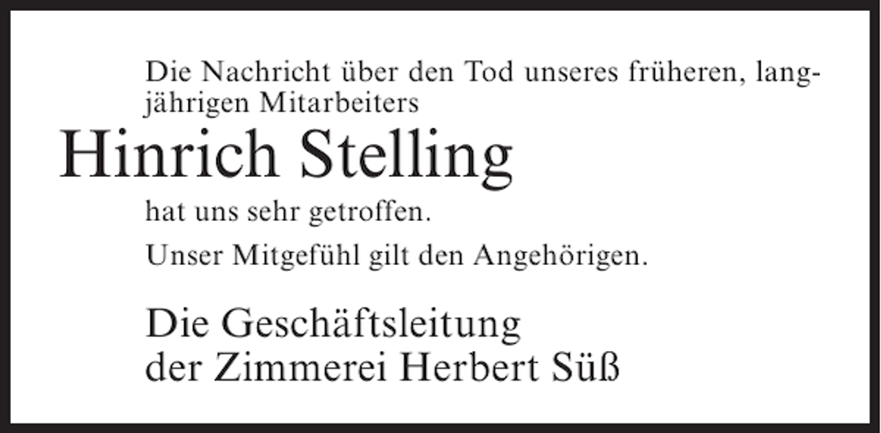 <p>Die Nachricht über den Tod unseres früheren, langjährigen Mitarbeiters</p><p>Hinrich Stelling<br />hat uns sehr getroffen.<br />Unser Mitgefühl gilt den Angehörigen.</p><p>Die Geschäftsleitung<br />der Zimmerei Herbert Süß</p>