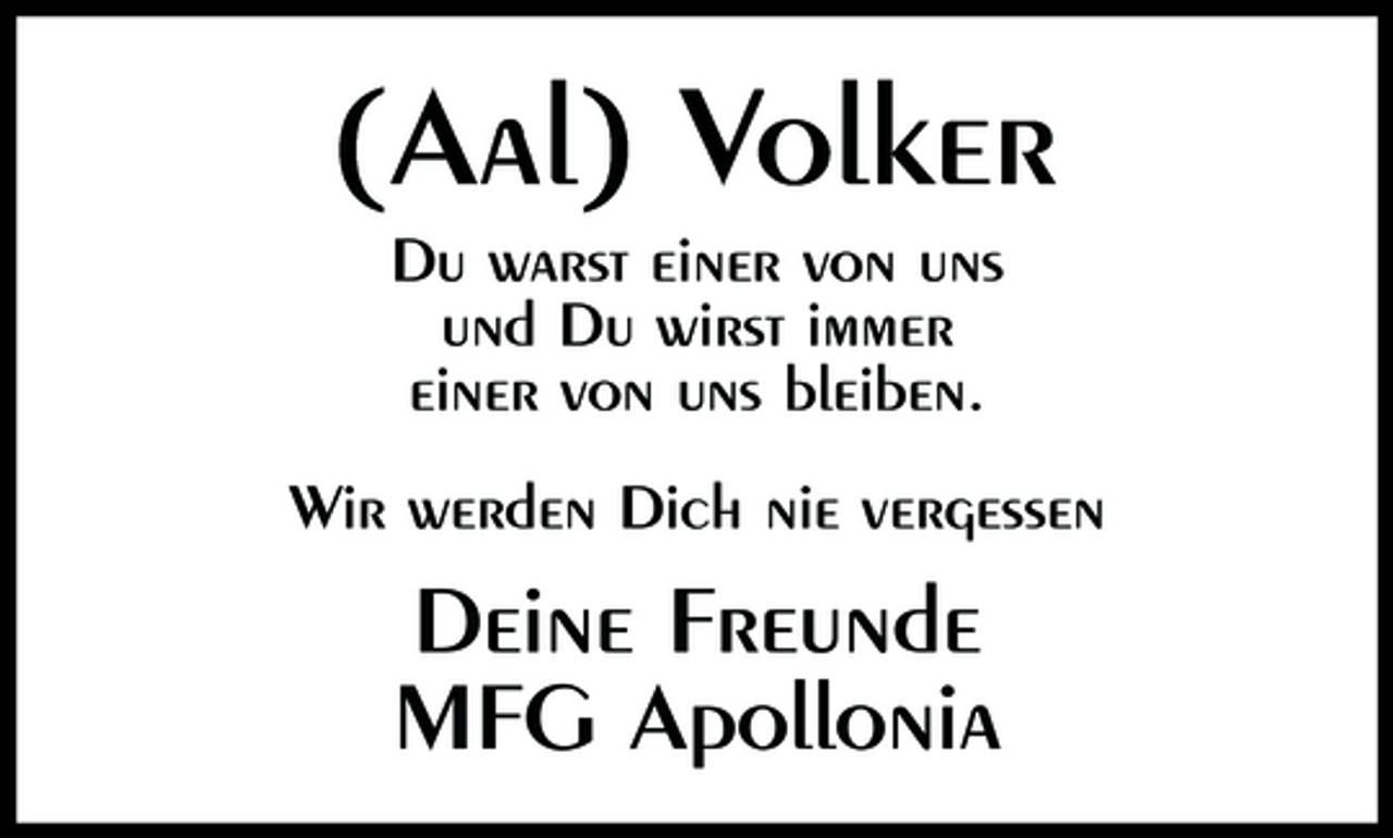<p>(Aal) Volker<br />Du warst einer von uns und Du wirst immer einer von uns bleiben. Wir werden Dich nie vergessen</p><p>Deine Freunde MFG Apollonia</p>