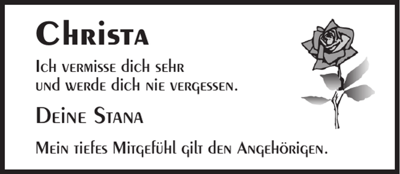 <p>Christa<br />Ich vermisse dich sehr<br />und werde dich nie vergessen.</p><p>Deine Stana<br />Mein tiefes Mitgefühl gilt den Angehörigen.</p>
