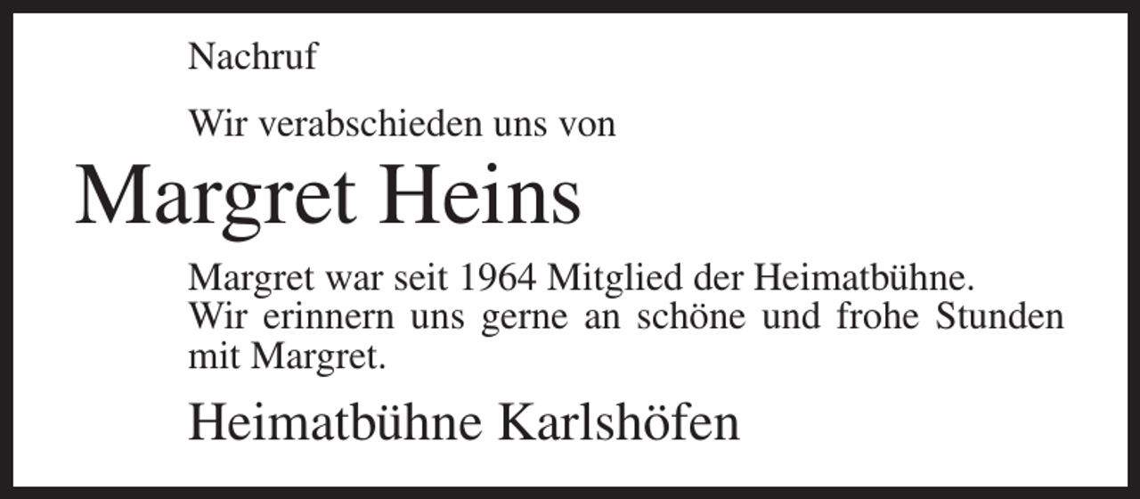 <p>Nachruf<br />Wir verabschieden uns von</p><p>Margret Heins</p><p>Margret war seit 1964 Mitglied der Heimatbühne.<br />Wir erinnern uns gerne an schöne und frohe Stunden<br />mit Margret.</p><p>Heimatbühne Karlshöfen</p>