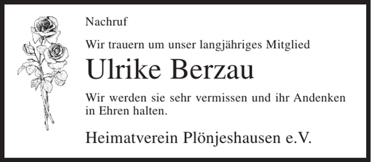 <p>Nachruf<br />Wir trauern um unser langjähriges Mitglied</p><p>Ulrike Berzau<br />Wir werden sie sehr vermissen und ihr Andenken<br />in Ehren halten.</p><p>Heimatverein Plönjeshausen e.V.</p>