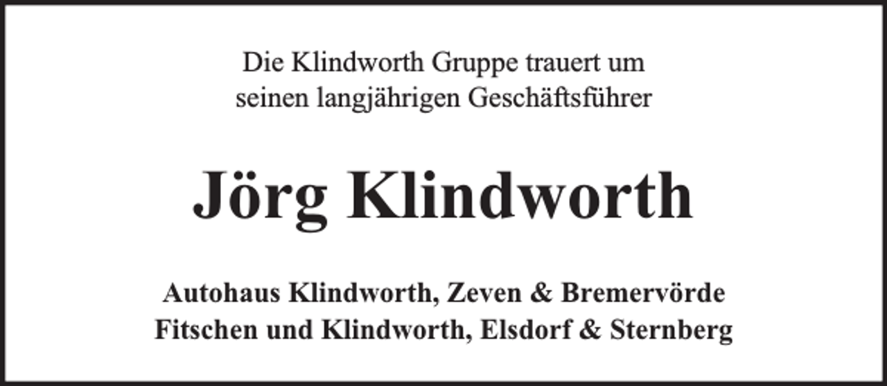 <p>Die Klindworth Gruppe trauert um<br />seinen langjährigen Geschäftsführer</p><p>Jörg Klindworth<br />Autohaus Klindworth, Zeven &amp; Bremervörde<br />Fitschen und Klindworth, Elsdorf &amp; Sternberg</p>