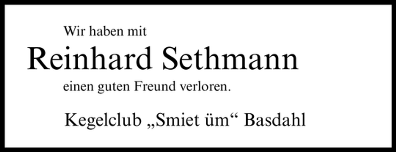 <p>Wir haben mit</p><p>Reinhard Sethmann<br />einen guten Freund verloren.</p><p>Kegelclub „Smiet üm“ Basdahl</p>