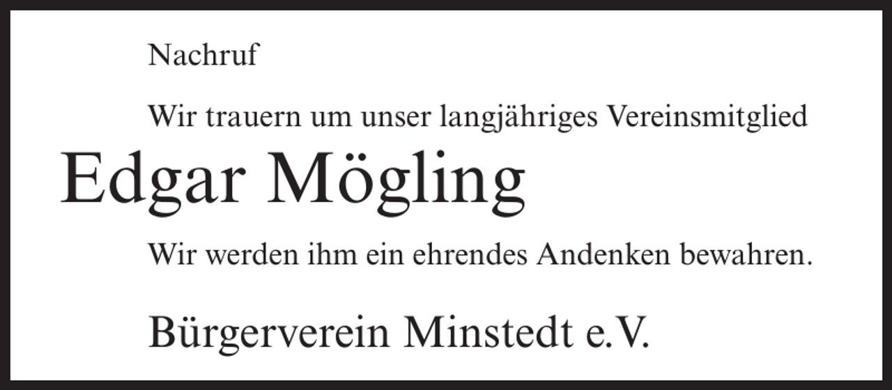 <p>Nachruf<br />Wir trauern um unser langjähriges Vereinsmitglied</p><p>Edgar Mögling<br />Wir werden ihm ein ehrendes Andenken bewahren.</p><p>Bürgerverein Minstedt e.V.</p>