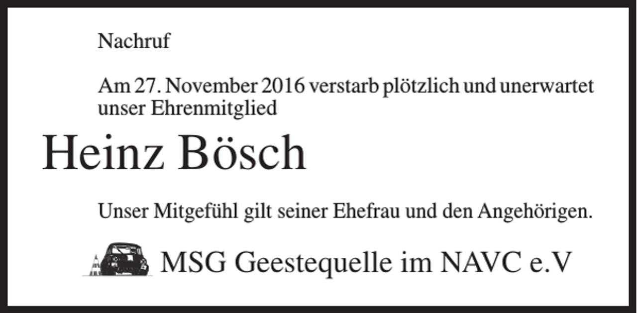 <p>Nachruf<br />Am 27. November 2016 verstarb plötzlich und unerwartet<br />unser Ehrenmitglied</p><p>Heinz Bösch<br />Unser Mitgefühl gilt seiner Ehefrau und den Angehörigen.</p><p>MSG Geestequelle im NAVC e.V</p>