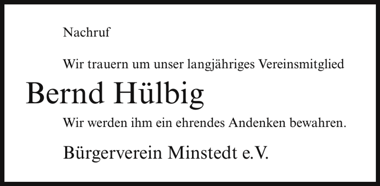 <p>Nachruf<br />Wir trauern um unser langjähriges Vereinsmitglied</p><p>Bernd Hülbig<br />Wir werden ihm ein ehrendes Andenken bewahren.</p><p>Bürgerverein Minstedt e.V.</p>