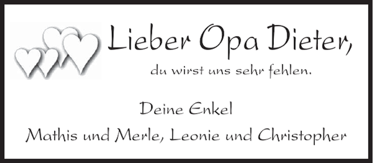 <p>Lieber Opa Dieter,<br />du wirst uns sehr fehlen.</p><p>Deine Enkel<br />Mathis und Merle, Leonie und Christopher</p>