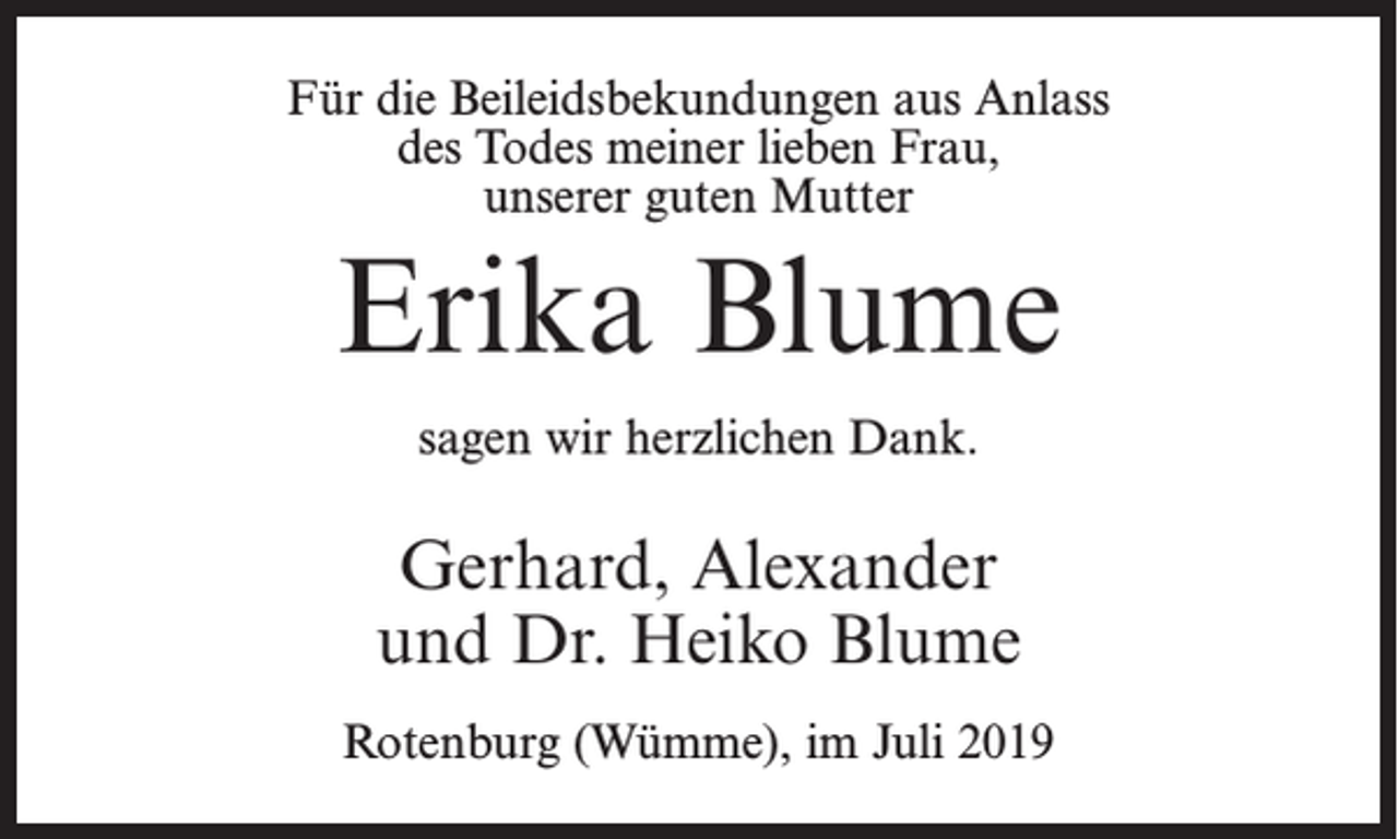 <p>Für die Beileidsbekundungen aus Anlass<br />des Todes meiner lieben Frau,<br />unserer guten Mutter</p><p>Erika Blume<br />sagen wir herzlichen Dank.</p><p>Gerhard, Alexander<br />und Dr. Heiko Blume<br />Rotenburg (Wümme), im Juli 2019</p>