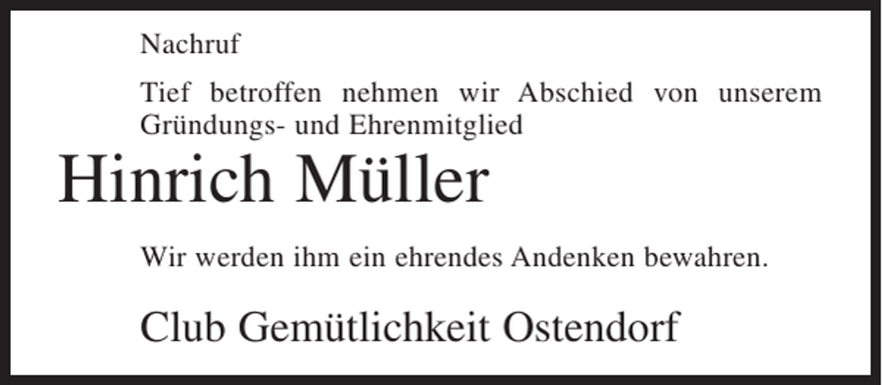 <p>Nachruf<br />Tief betroffen nehmen wir Abschied von unserem<br />Gründungs- und Ehrenmitglied</p><p>Hinrich Müller</p><p>Wir werden ihm ein ehrendes Andenken bewahren.</p><p>Club Gemütlichkeit Ostendorf</p>