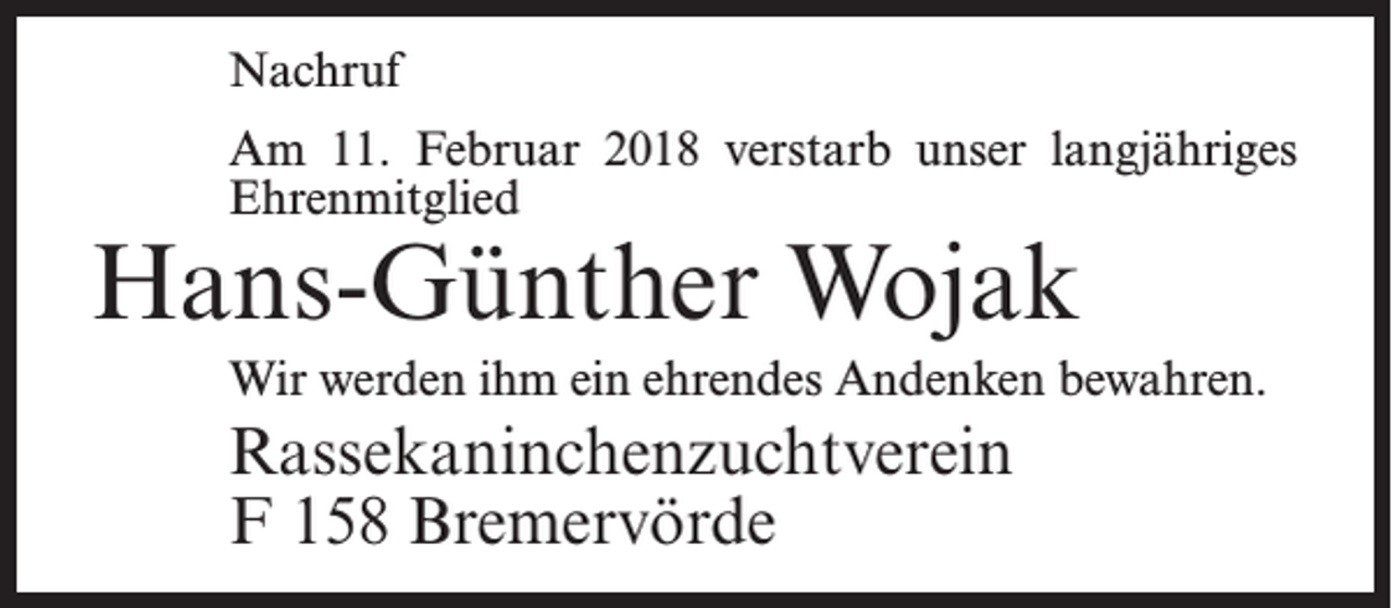 <p>Nachruf<br />Am 11. Februar 2018 verstarb unser langjähriges<br />Ehrenmitglied</p><p>Hans-Günther Wojak</p><p>Wir werden ihm ein ehrendes Andenken bewahren.</p><p>Rassekaninchenzuchtverein<br />F 158 Bremervörde</p>