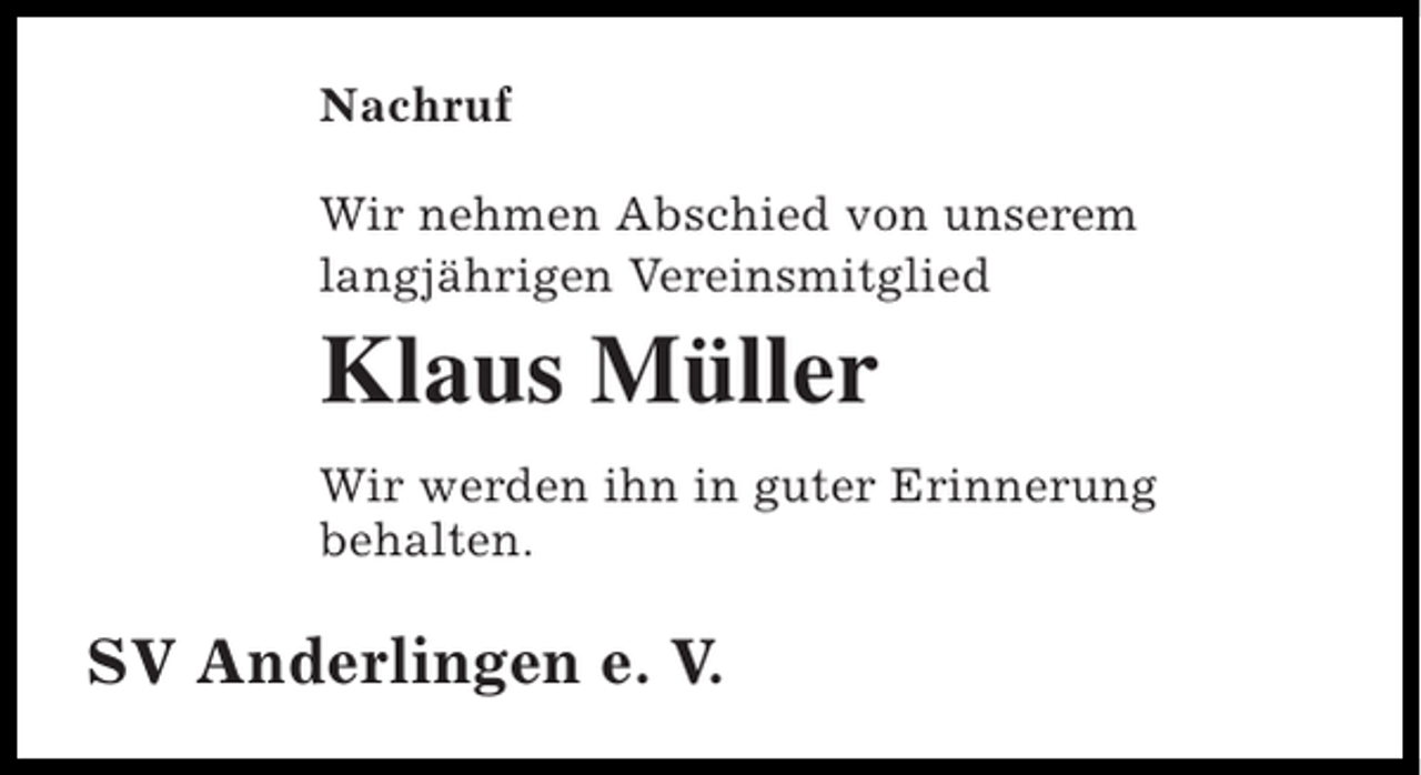 <p>Nachruf<br />Wir nehmen Abschied von unserem<br />langjährigen Vereinsmitglied</p><p>Klaus Müller<br />Wir werden ihn in guter Erinnerung<br />behalten.</p><p>SV Anderlingen e. V.</p>