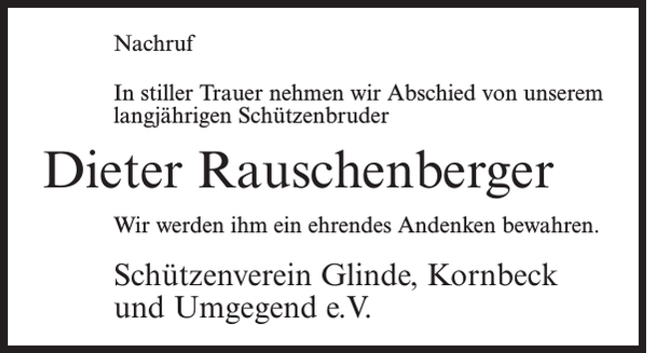 <p>Nachruf<br />In stiller Trauer nehmen wir Abschied von unserem<br />langjährigen Schützenbruder</p><p>Dieter Rauschenberger<br />Wir werden ihm ein ehrendes Andenken bewahren.</p><p>Schützenverein Glinde, Kornbeck<br />und Umgegend e.V.</p>