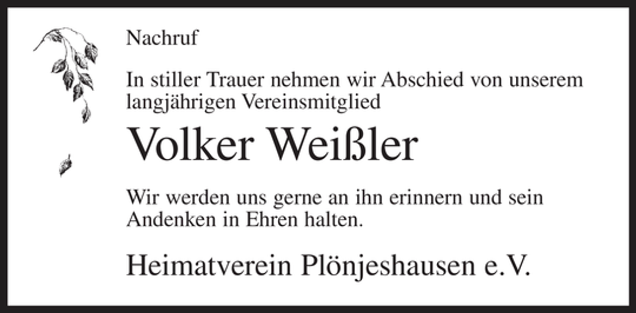 <p>Nachruf In stiller Trauer nehmen wir Abschied von unserem langjährigen Vereinsmitglied</p><p>Volker Weißler<br />Wir werden uns gerne an ihn erinnern und sein Andenken in Ehren halten.</p><p>Heimatverein Plönjeshausen e.V.</p>