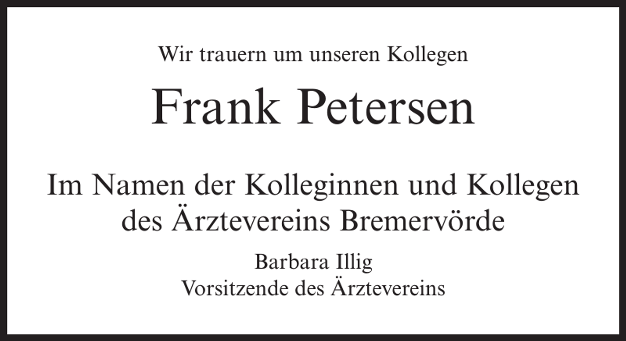 <p>Wir trauern um unseren Kollegen</p><p>Frank Petersen<br />Im Namen der Kolleginnen und Kollegen<br />des Ärztevereins Bremervörde<br />Barbara Illig<br />Vorsitzende des Ärztevereins</p>
