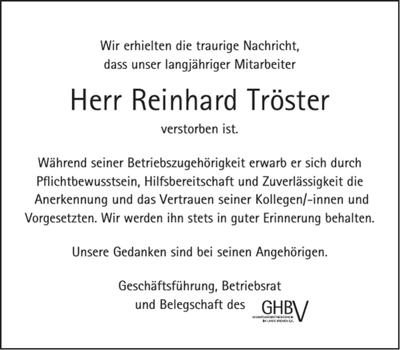 <p>Wir erhielten die traurige Nachricht,<br />dass unser langjähriger Mitarbeiter</p><p>Herr Reinhard Tröster<br />verstorben ist.<br />Während seiner Betriebszugehörigkeit erwarb er sich durch<br />Pflichtbewusstsein, Hilfsbereitschaft und Zuverlässigkeit die<br />Anerkennung und das Vertrauen seiner Kollegen/-innen und<br />Vorgesetzten. Wir werden ihn stets in guter Erinnerung behalten.<br />Unsere Gedanken sind bei seinen Angehörigen.<br />Geschäftsführung, Betriebsrat<br />und Belegschaft des<br />Bewerben Sie sich unter: 0421–39003-88<br />Gesamthafenbetriebsverein im Lande Bremen e.V.<br />Tilsiter Straße 8–10 · 28217 Bremen · www.ghbv.de<br />Tel. 0421-39003-88</p>