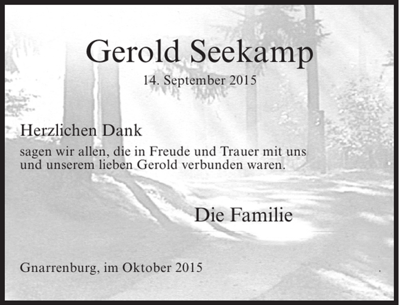 <p>Gerold Seekamp<br />14. September 2015</p><p>Herzlichen Dank<br />sagen wir allen, die in Freude und Trauer mit uns<br />und unserem lieben Gerold verbunden waren.</p><p>Die Familie<br />Gnarrenburg, im Oktober 2015</p>