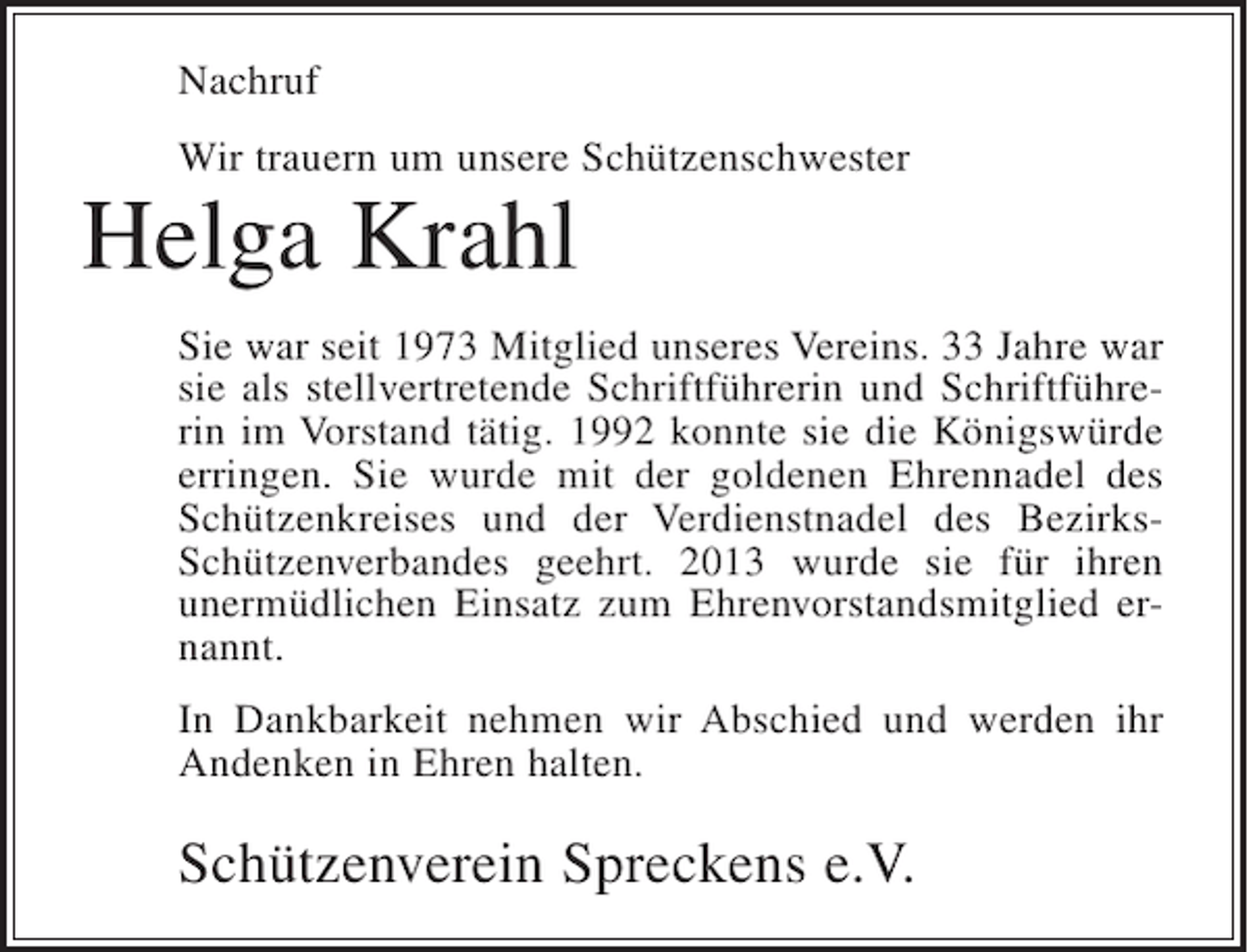 <p>Nachruf<br />Wir trauern um unsere Schützenschwester</p><p>Helga Krahl</p><p>Sie war seit 1973 Mitglied unseres Vereins. 33 Jahre war<br />sie als stellvertretende Schriftführerin und Schriftführerin im Vorstand tätig. 1992 konnte sie die Königswürde<br />erringen. Sie wurde mit der goldenen Ehrennadel des<br />Schützenkreises und der Verdienstnadel des BezirksSchützenverbandes geehrt. 2013 wurde sie für ihren<br />unermüdlichen Einsatz zum Ehrenvorstandsmitglied ernannt.<br />In Dankbarkeit nehmen wir Abschied und werden ihr<br />Andenken in Ehren halten.</p><p>Schützenverein Spreckens e.V.</p>