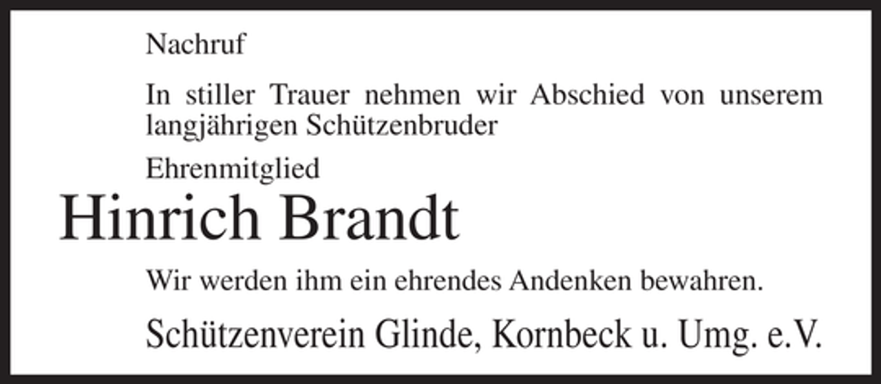 <p>Nachruf<br />In stiller Trauer nehmen wir Abschied von unserem<br />langjährigen Schützenbruder<br />Ehrenmitglied</p><p>Hinrich Brandt<br />Wir werden ihm ein ehrendes Andenken bewahren.</p><p>Schützenverein Glinde, Kornbeck u. Umg. e.V.</p>