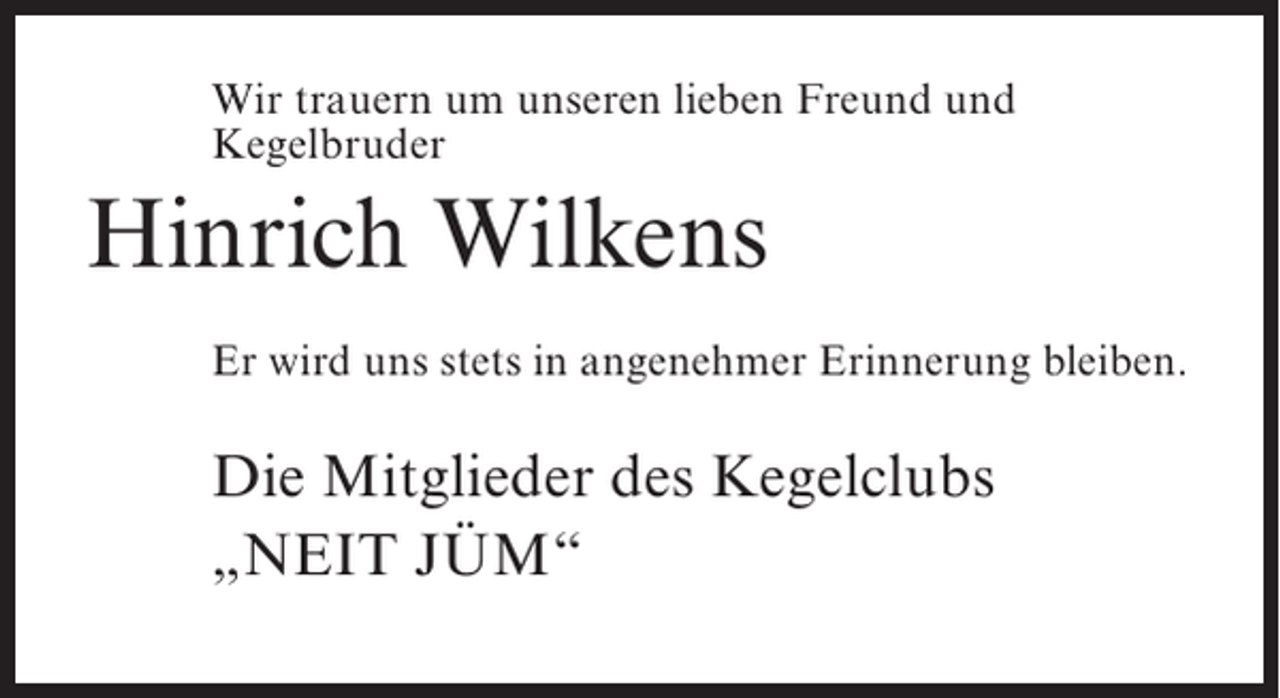 <p>Wir trauern um unseren lieben Freund und<br />Kegelbruder</p><p>Hinrich Wilkens<br />Er wird uns stets in angenehmer Erinnerung bleiben.</p><p>Die Mitglieder des Kegelclubs<br />„NEIT JÜM“</p>