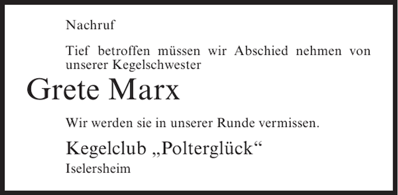 <p>Nachruf<br />Tief betroffen müssen wir Abschied nehmen von<br />unserer Kegelschwester</p><p>Grete Marx<br />Wir werden sie in unserer Runde vermissen.</p><p>Kegelclub „Polterglück“<br />Iselersheim</p>