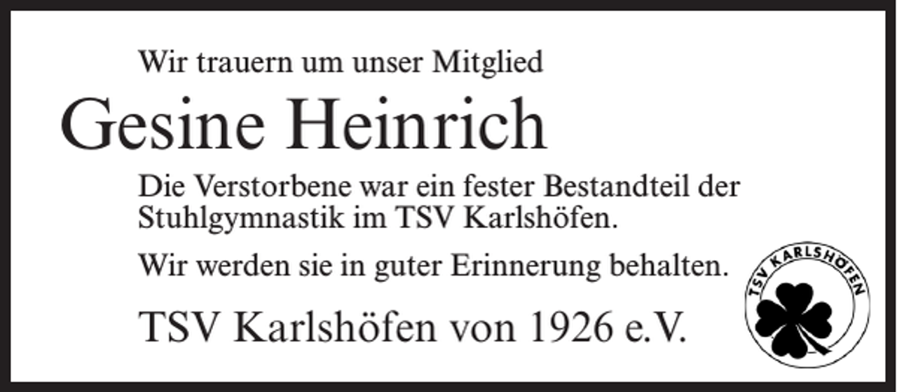 <p>Wir trauern um unser Mitglied</p><p>Gesine Heinrich<br />Die Verstorbene war ein fester Bestandteil der<br />Stuhlgymnastik im TSV Karlshöfen.<br />Wir werden sie in guter Erinnerung behalten.</p><p>TSV Karlshöfen von 1926 e.V.</p>