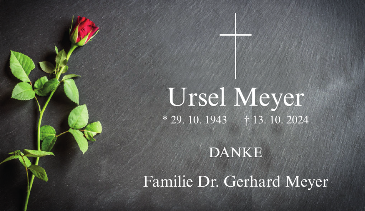 <p>Ursel Meyer<br />* 29. 10. 1943</p><p>† 13. 10. 2024</p><p>DANKE</p><p>Familie Dr. Gerhard Meyer</p>