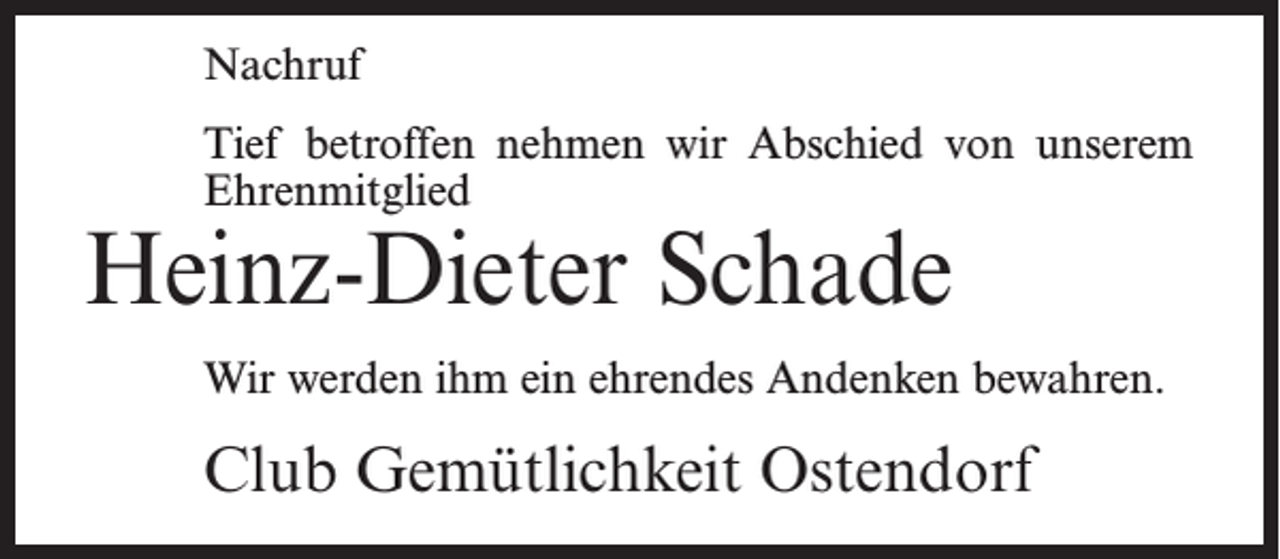 <p>Nachruf<br />Tief betroffen nehmen wir Abschied von unserem<br />Ehrenmitglied</p><p>Heinz-Dieter Schade</p><p>Wir werden ihm ein ehrendes Andenken bewahren.</p><p>Club Gemütlichkeit Ostendorf</p>