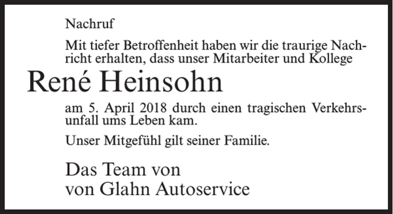 <p>Nachruf<br />Mit tiefer Betroffenheit haben wir die traurige Nachricht erhalten, dass unser Mitarbeiter und Kollege</p><p>René Heinsohn</p><p>am 5. April 2018 durch einen tragischen Verkehrsunfall ums Leben kam.<br />Unser Mitgefühl gilt seiner Familie.</p><p>Das Team von<br />von Glahn Autoservice</p>