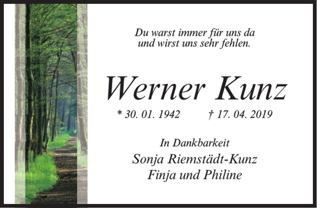 <p>Du warst immer für uns da<br />und wirst uns sehr fehlen.</p><p>Werner Kunz<br />* 30. 01. 1942 † 17. 04. 2019<br />In Dankbarkeit</p><p>Sonja Riemstädt-Kunz<br />Finja und Philine</p>