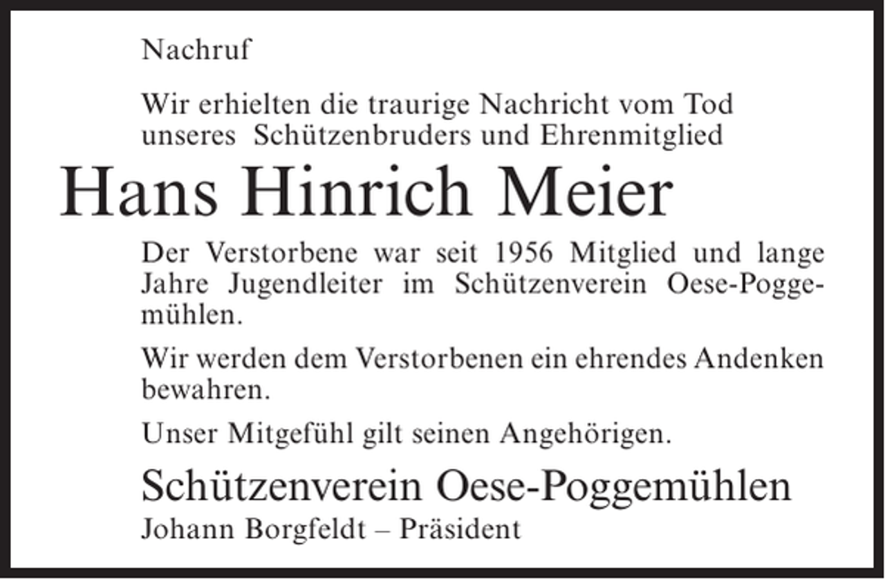 <p>Nachruf<br />Wir erhielten die traurige Nachricht vom Tod<br />unseres Schützenbruders und Ehrenmitglied</p><p>Hans Hinrich Meier</p><p>Der Verstorbene war seit 1956 Mitglied und lange<br />Jahre Jugendleiter im Schützenverein Oese-Poggemühlen.<br />Wir werden dem Verstorbenen ein ehrendes Andenken<br />bewahren.<br />Unser Mitgefühl gilt seinen Angehörigen.</p><p>Schützenverein Oese-Poggemühlen<br />Johann Borgfeldt – Präsident</p>