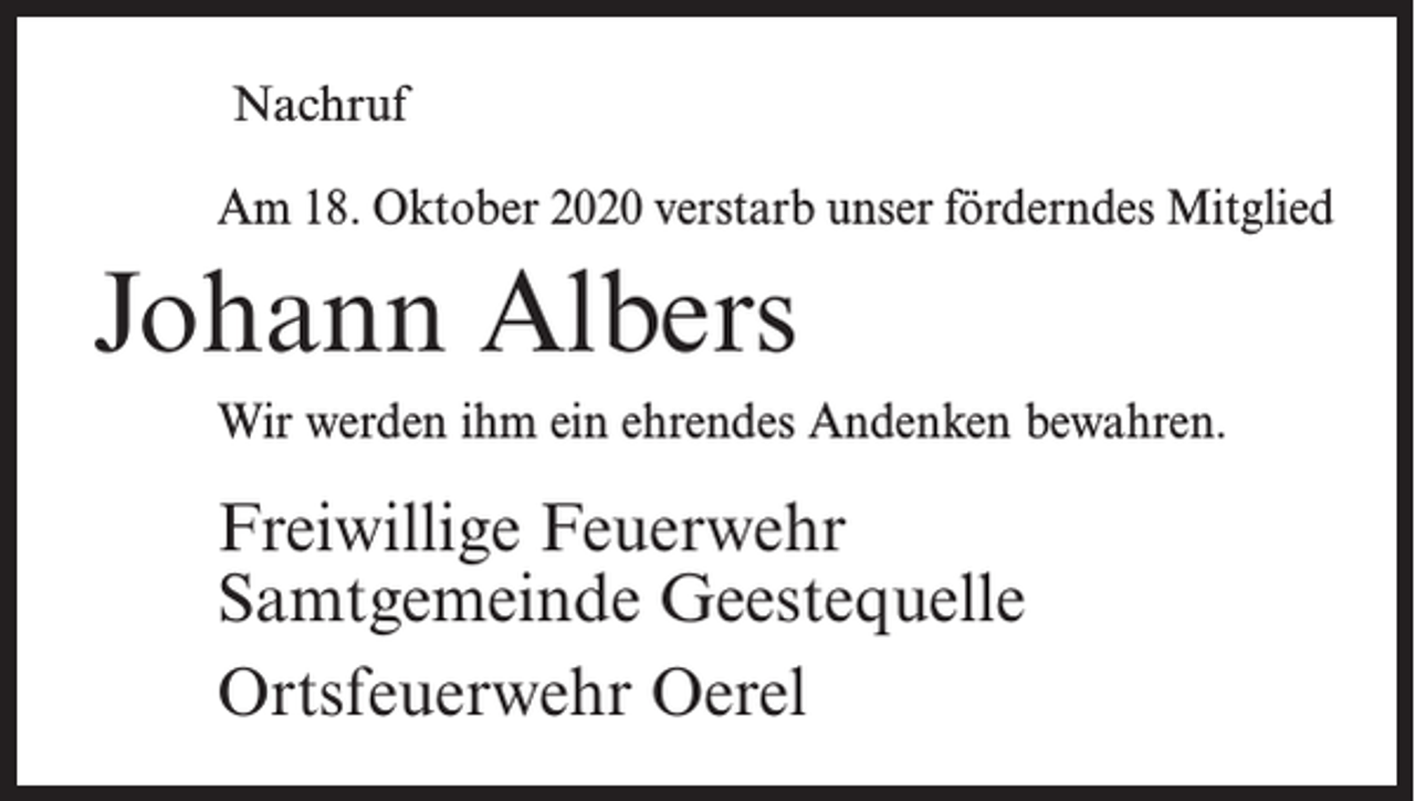<p>Nachruf<br />Am 18. Oktober 2020 verstarb unser förderndes Mitglied</p><p>Johann Albers<br />Wir werden ihm ein ehrendes Andenken bewahren.</p><p>Freiwillige Feuerwehr<br />Samtgemeinde Geestequelle<br />Ortsfeuerwehr Oerel</p>